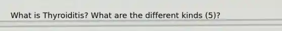 What is Thyroiditis? What are the different kinds (5)?
