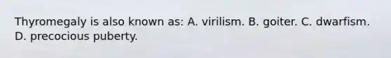 Thyromegaly is also known​ as: A. virilism. B. goiter. C. dwarfism. D. precocious puberty.