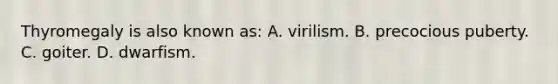 Thyromegaly is also known as: A. virilism. B. precocious puberty. C. goiter. D. dwarfism.