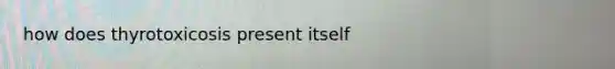 how does thyrotoxicosis present itself
