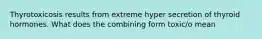 Thyrotoxicosis results from extreme hyper secretion of thyroid hormones. What does the combining form toxic/o mean