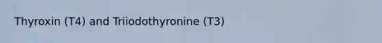 Thyroxin (T4) and Triiodothyronine (T3)