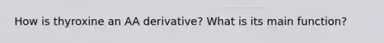 How is thyroxine an AA derivative? What is its main function?