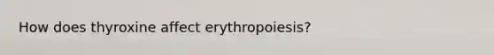 How does thyroxine affect erythropoiesis?