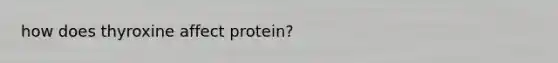 how does thyroxine affect protein?