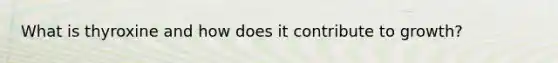 What is thyroxine and how does it contribute to growth?