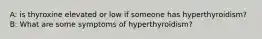 A: is thyroxine elevated or low if someone has hyperthyroidism? B: What are some symptoms of hyperthyroidism?