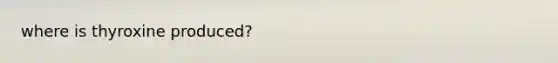 where is thyroxine produced?