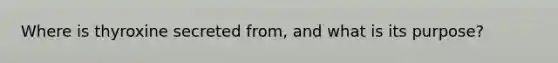 Where is thyroxine secreted from, and what is its purpose?