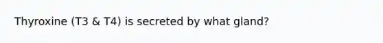 Thyroxine (T3 & T4) is secreted by what gland?