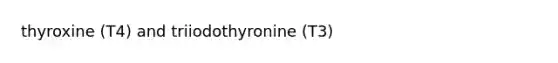 thyroxine (T4) and triiodothyronine (T3)