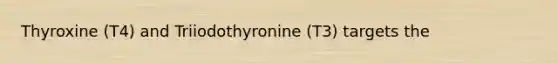 Thyroxine (T4) and Triiodothyronine (T3) targets the