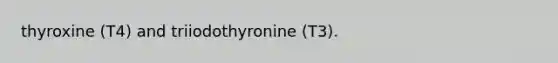 thyroxine (T4) and triiodothyronine (T3).