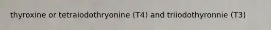 thyroxine or tetraiodothryonine (T4) and triiodothyronnie (T3)