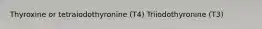 Thyroxine or tetraiodothyronine (T4) Triiodothyronine (T3)