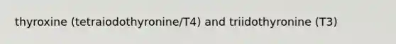 thyroxine (tetraiodothyronine/T4) and triidothyronine (T3)
