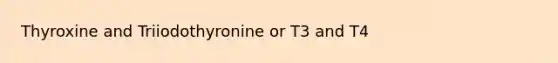 Thyroxine and Triiodothyronine or T3 and T4