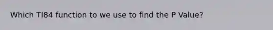 Which TI84 function to we use to find the P Value?