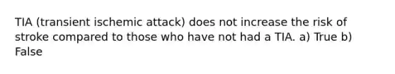TIA (transient ischemic attack) does not increase the risk of stroke compared to those who have not had a TIA. a) True b) False