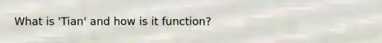 What is 'Tian' and how is it function?