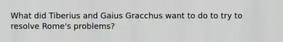 What did Tiberius and Gaius Gracchus want to do to try to resolve Rome's problems?