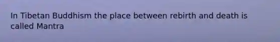 In Tibetan Buddhism the place between rebirth and death is called Mantra