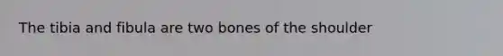 The tibia and fibula are two bones of the shoulder