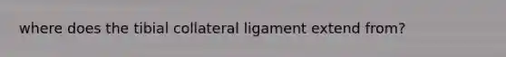 where does the tibial collateral ligament extend from?