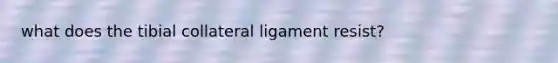 what does the tibial collateral ligament resist?