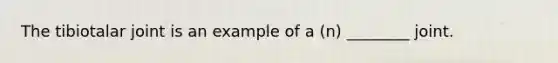 The tibiotalar joint is an example of a (n) ________ joint.