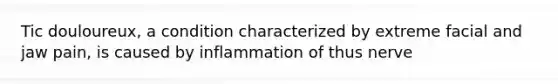 Tic douloureux, a condition characterized by extreme facial and jaw pain, is caused by inflammation of thus nerve