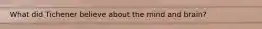 What did Tichener believe about the mind and brain?