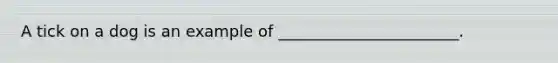 A tick on a dog is an example of _______________________.