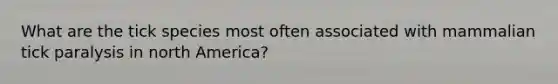 What are the tick species most often associated with mammalian tick paralysis in north America?