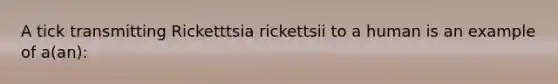 A tick transmitting Ricketttsia rickettsii to a human is an example of a(an):