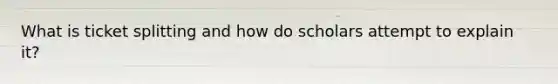 What is ticket splitting and how do scholars attempt to explain it?