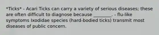 *Ticks* - Acari Ticks can carry a variety of serious diseases; these are often difficult to diagnose because ________. - flu-like symptoms Ixodidae species (hard-bodied ticks) transmit most diseases of public concern.