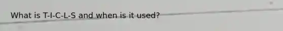 What is T-I-C-L-S and when is it used?
