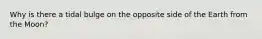 Why is there a tidal bulge on the opposite side of the Earth from the Moon?