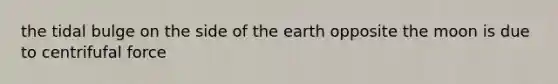 the tidal bulge on the side of the earth opposite the moon is due to centrifufal force