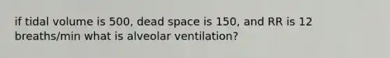 if tidal volume is 500, dead space is 150, and RR is 12 breaths/min what is alveolar ventilation?