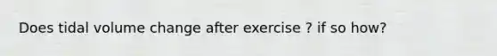 Does tidal volume change after exercise ? if so how?