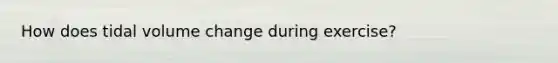 How does tidal volume change during exercise?