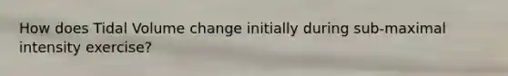 How does Tidal Volume change initially during sub-maximal intensity exercise?