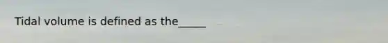 Tidal volume is defined as the_____