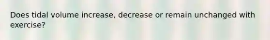 Does tidal volume increase, decrease or remain unchanged with exercise?