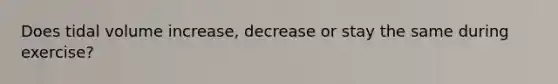 Does tidal volume increase, decrease or stay the same during exercise?