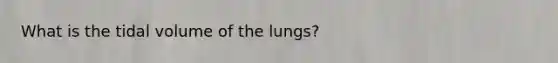 What is the tidal volume of the lungs?