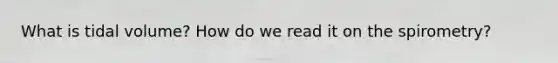 What is tidal volume? How do we read it on the spirometry?