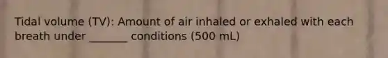 Tidal volume (TV): Amount of air inhaled or exhaled with each breath under _______ conditions (500 mL)